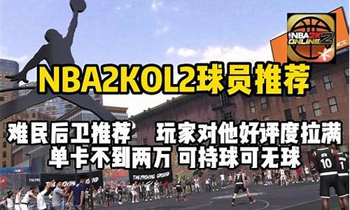 nba2kol2平民球员推荐2024最新版本_nba2konline2平民球员推荐2021